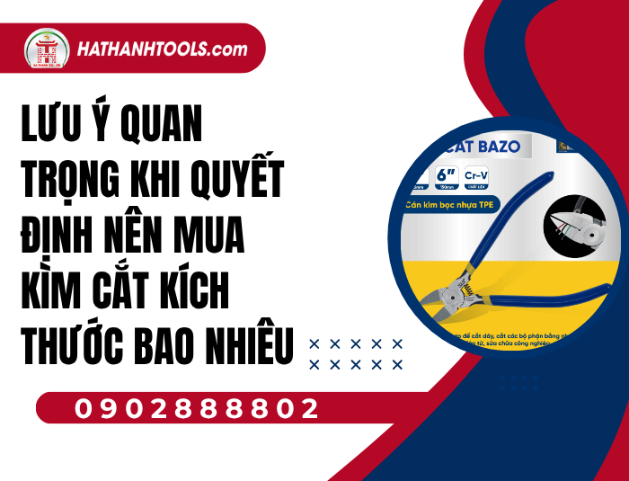 Lưu ý quan trọng khi quyết định nên mua Kìm cắt kích thước bao nhiêu