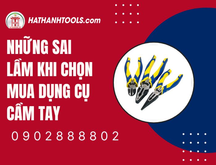 Những sai lầm khi chọn mua dụng cụ cầm tay – Cẩm nang tránh mất tiền oan