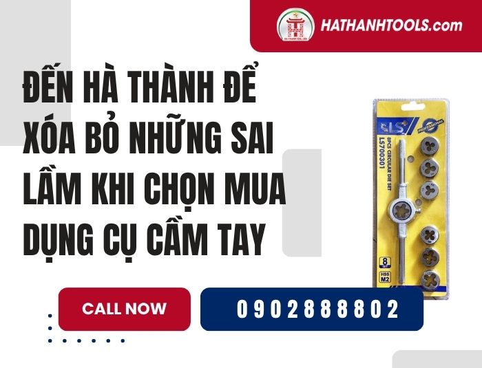 Đến Hà Thành để xóa bỏ những sai lầm khi chọn mua dụng cụ cầm tay