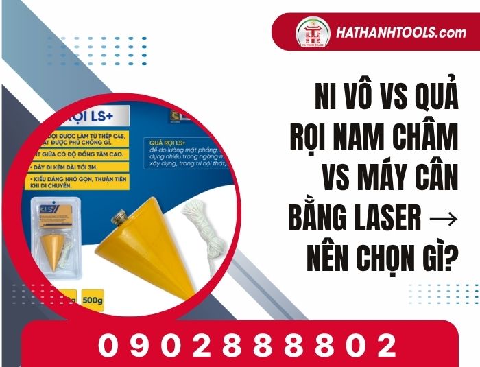 Ni vô vs quả rọi nam châm vs máy cân bằng laser → nên chọn gì cho công trình?