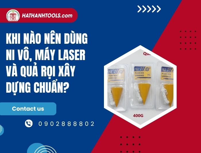 Khi nào nên dùng ni vô, máy laser và quả rọi xây dựng chuẩn?