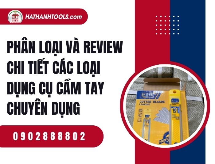 Phân loại và review chi tiết các loại dụng cụ cầm tay chuyên dụng