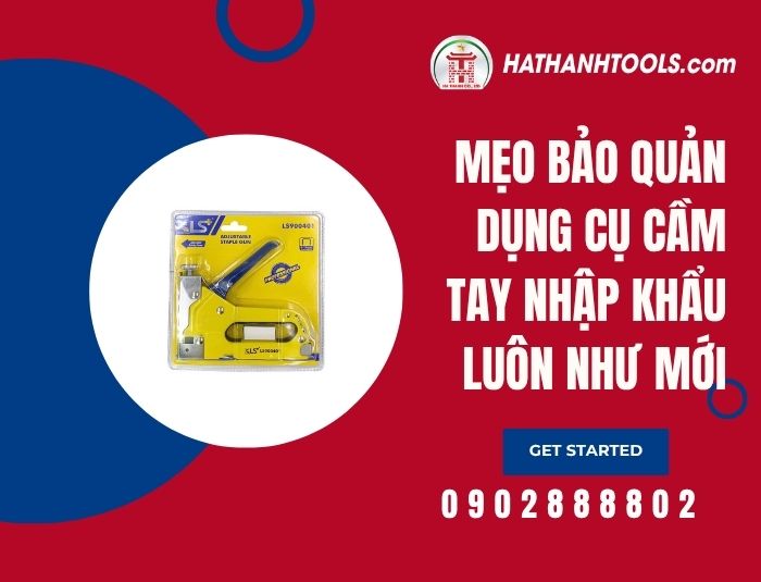 Mẹo bảo quản dụng cụ cầm tay nhập khẩu luôn như mới