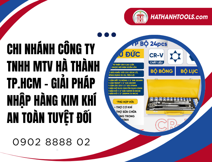 Chi Nhánh Công ty TNHH MTV Hà Thành TP.HCM - Giải pháp nhập hàng kim khí an toàn tuyệt đối
