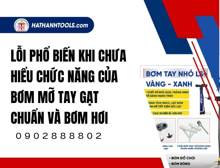Lỗi phổ biến khi chưa hiểu chức năng của bơm mỡ tay gạt chuẩn và bơm hơi