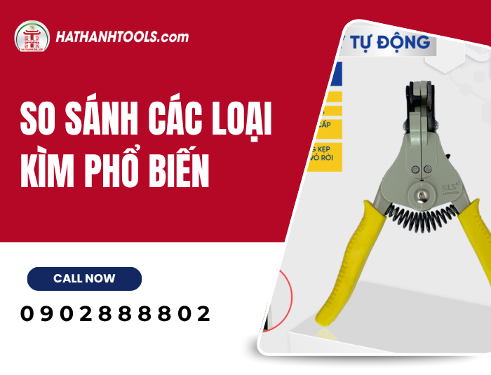 So sánh các loại Kìm phổ biến – Cách chọn đúng dụng cụ cho từng nhu cầu thực tế
