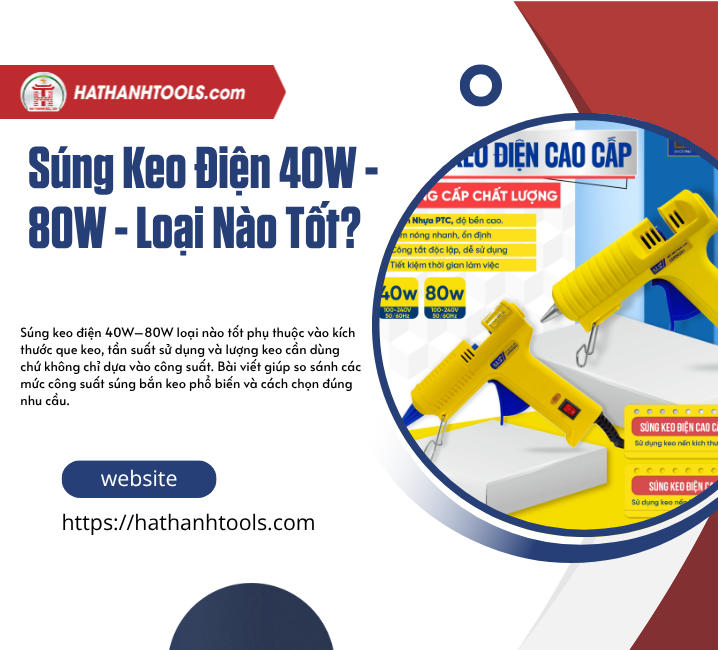 SÚNG KEO ĐIỆN 40W–80W LOẠI NÀO TỐT? SO SÁNH 40W VÀ 80W CHI TIẾT
