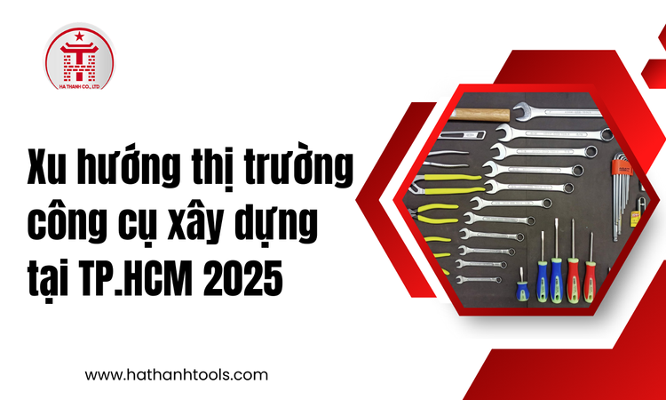 Xu hướng thị trường công cụ xây dựng tại TP.HCM 2025